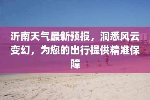 沂南天气最新预报，洞悉风云变幻，为您的出行提供精准保障