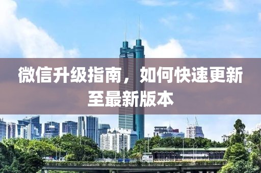 微信升级指南，如何快速更新至最新版本
