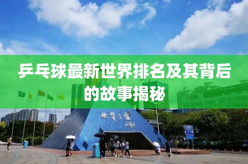 乒乓球最新世界排名及其背后的故事揭秘