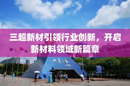 三超新材引领行业创新，开启新材料领域新篇章