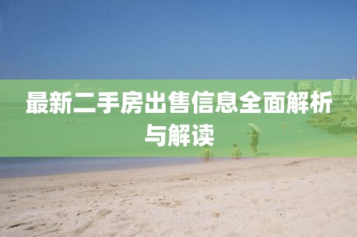 最新二手房出售信息全面解析与解读
