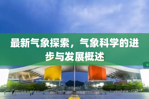最新气象探索，气象科学的进步与发展概述