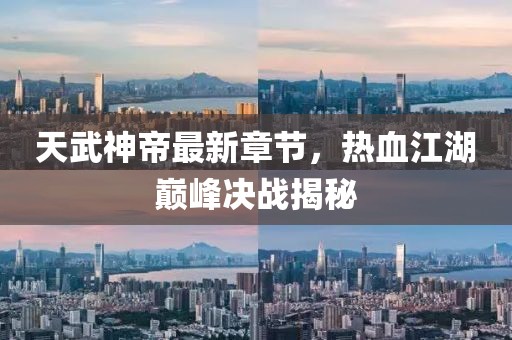 天武神帝最新章节，热血江湖巅峰决战揭秘