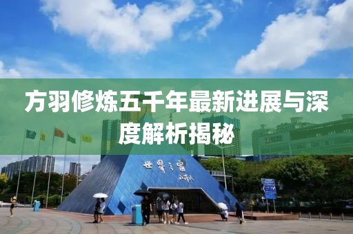 方羽修炼五千年最新进展与深度解析揭秘
