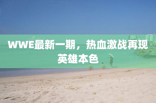 WWE最新一期，热血激战再现英雄本色