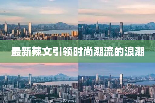 最新辣文引领时尚潮流的浪潮