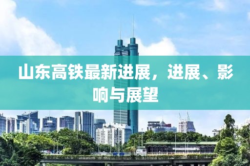 山东高铁最新进展，进展、影响与展望