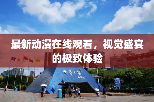 最新动漫在线观看，视觉盛宴的极致体验