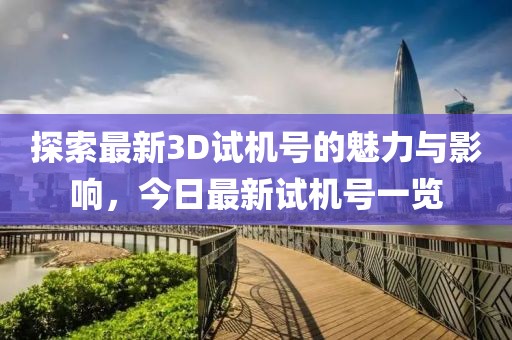探索最新3D试机号的魅力与影响，今日最新试机号一览
