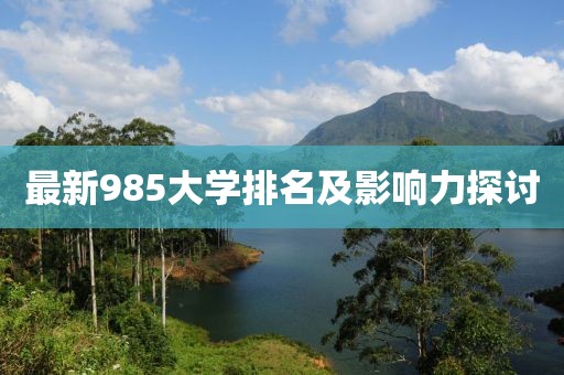 最新985大学排名及影响力探讨