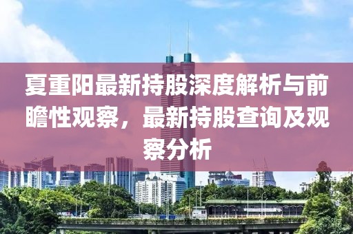 夏重阳最新持股深度解析与前瞻性观察，最新持股查询及观察分析