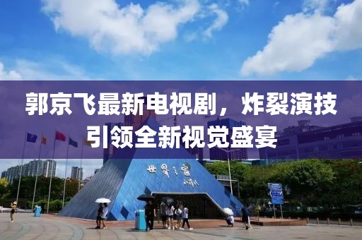 郭京飞最新电视剧，炸裂演技引领全新视觉盛宴