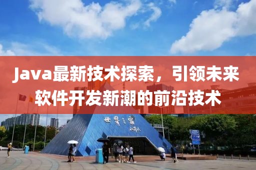 Java最新技术探索，引领未来软件开发新潮的前沿技术