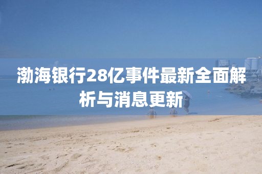 渤海银行28亿事件最新全面解析与消息更新