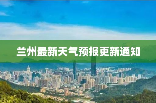 兰州最新天气预报更新通知