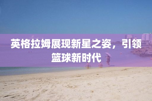 英格拉姆展现新星之姿，引领篮球新时代