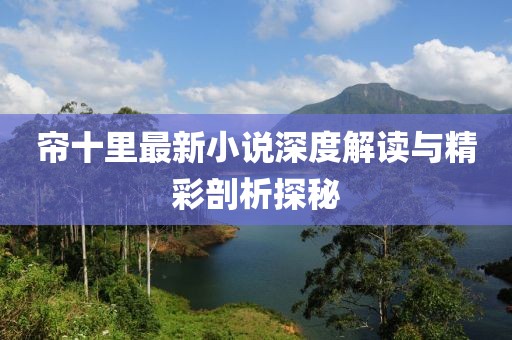 帘十里最新小说深度解读与精彩剖析探秘