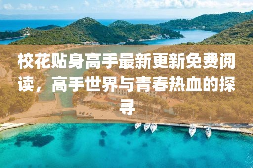 校花贴身高手最新更新免费阅读，高手世界与青春热血的探寻
