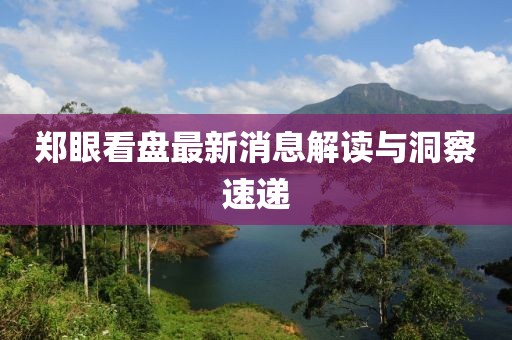 郑眼看盘最新消息解读与洞察速递