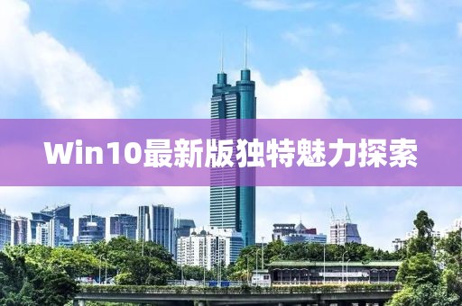 Win10最新版独特魅力探索