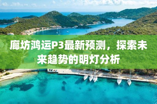 廊坊鸿运P3最新预测，探索未来趋势的明灯分析