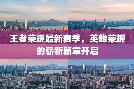 王者荣耀最新赛季，英雄荣耀的崭新篇章开启