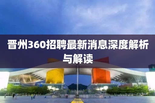 晋州360招聘最新消息深度解析与解读