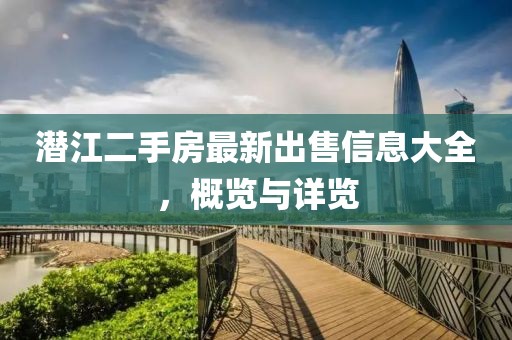 潜江二手房最新出售信息大全，概览与详览