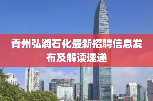 青州弘润石化最新招聘信息发布及解读速递