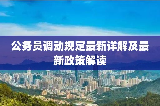 公务员调动规定最新详解及最新政策解读