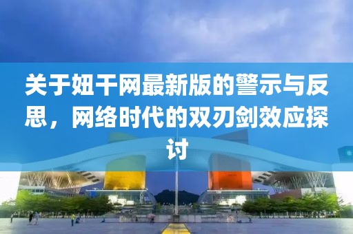 关于妞干网最新版的警示与反思，网络时代的双刃剑效应探讨
