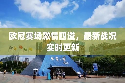 欧冠赛场激情四溢，最新战况实时更新