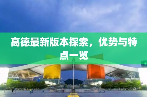 高德最新版本探索，优势与特点一览