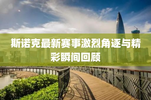 斯诺克最新赛事激烈角逐与精彩瞬间回顾