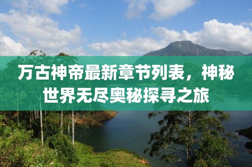 万古神帝最新章节列表，神秘世界无尽奥秘探寻之旅