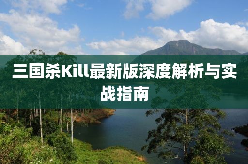 三国杀Kill最新版深度解析与实战指南