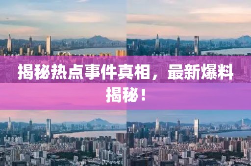 揭秘热点事件真相，最新爆料揭秘！
