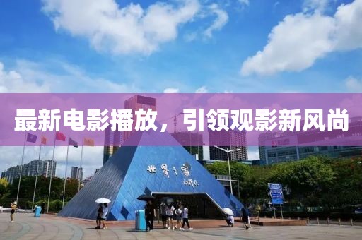 最新电影播放，引领观影新风尚