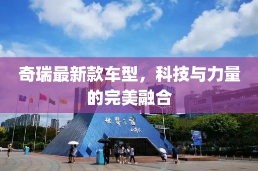 奇瑞最新款车型，科技与力量的完美融合
