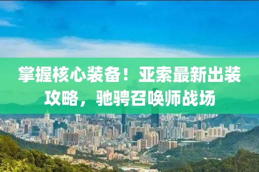 掌握核心装备！亚索最新出装攻略，驰骋召唤师战场