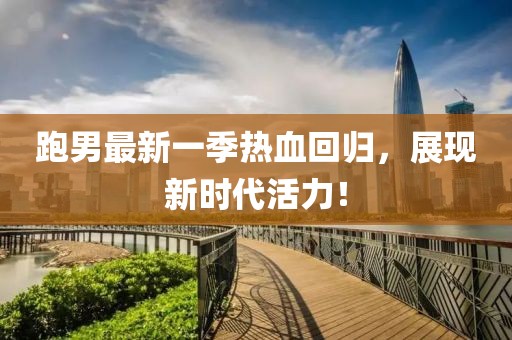 跑男最新一季热血回归，展现新时代活力！