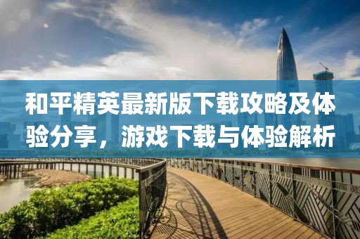 和平精英最新版下载攻略及体验分享，游戏下载与体验解析