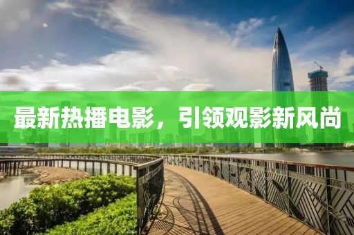 最新热播电影，引领观影新风尚