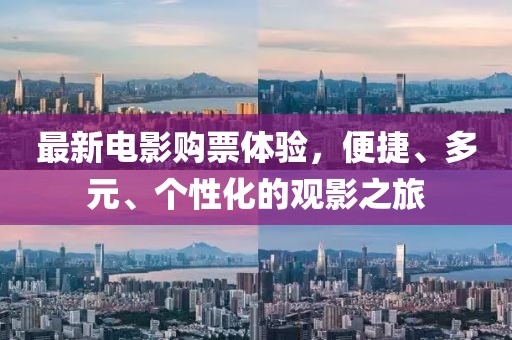最新电影购票体验，便捷、多元、个性化的观影之旅