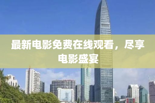 最新电影免费在线观看，尽享电影盛宴
