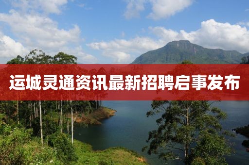 运城灵通资讯最新招聘启事发布