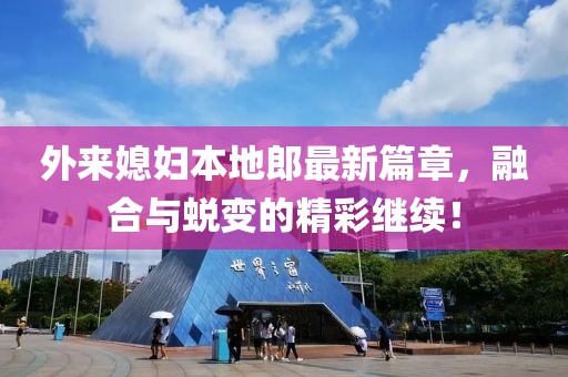 外来媳妇本地郎最新篇章，融合与蜕变的精彩继续！
