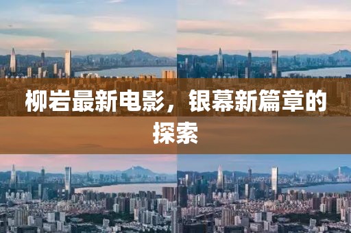 柳岩最新电影，银幕新篇章的探索