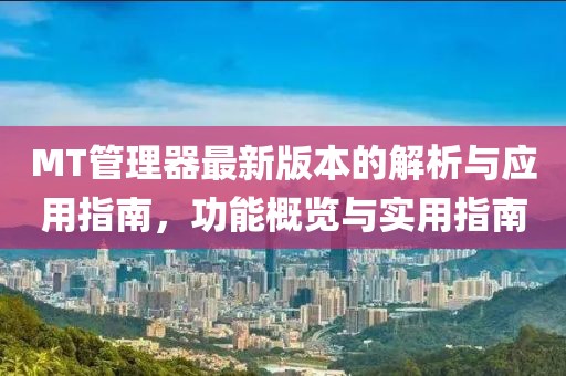 MT管理器最新版本的解析与应用指南，功能概览与实用指南