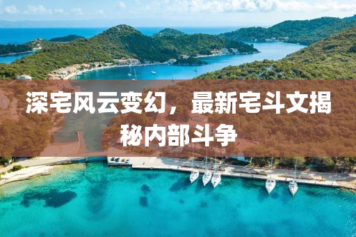 深宅风云变幻，最新宅斗文揭秘内部斗争